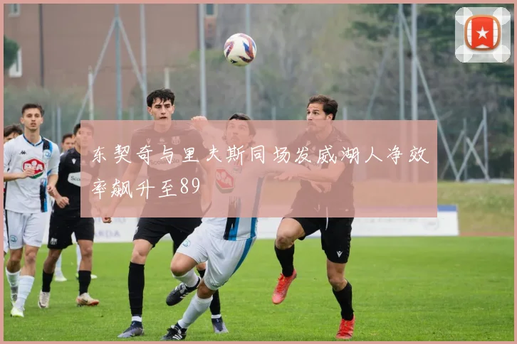 东契奇与里夫斯同场发威湖人净效率飙升至89