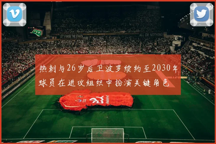 热刺与26岁后卫波罗续约至2030年球员在进攻组织中扮演关键角色