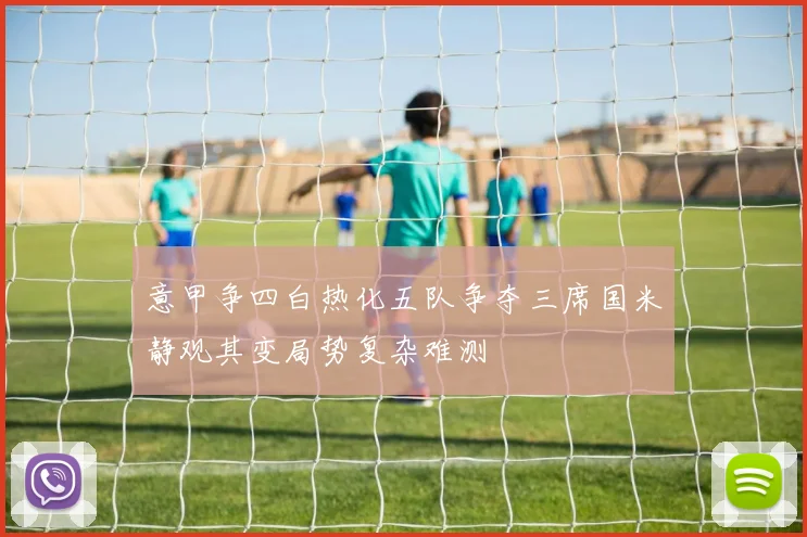 意甲争四白热化五队争夺三席国米静观其变局势复杂难测