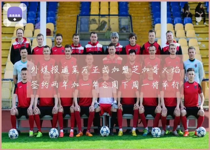 外媒报道莱万正式加盟芝加哥火焰签约两年加一年合同下周一将举行亮相仪式