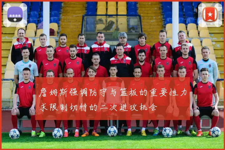 詹姆斯强调防守与篮板的重要性力求限制切特的二次进攻机会