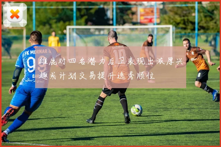雄鹿对四名潜力后卫表现出浓厚兴趣或计划交易提升选秀顺位