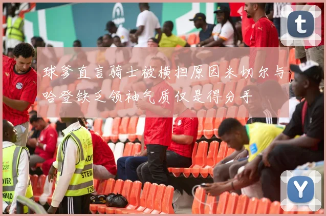 球爹直言骑士被横扫原因米切尔与哈登缺乏领袖气质仅是得分手