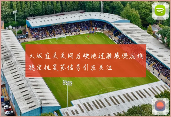 大坂直美美网后硬地连胜展现底线稳定性复苏信号引发关注